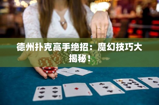 德州撲克高手絕招：魔幻技巧大揭秘！