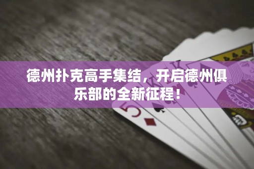德州撲克高手集結(jié)，開啟德州俱樂部的全新征程！