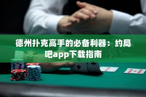 德州撲克高手的必備利器：約局吧app下載指南