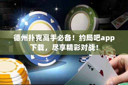 德州撲克高手必備！約局吧app下載，盡享精彩對戰(zhàn)！