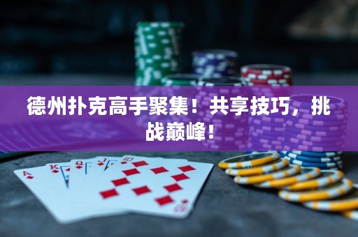 德州撲克高手聚集！共享技巧，挑戰(zhàn)巔峰！