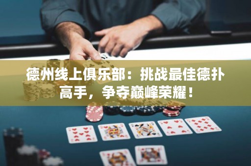 德州線上俱樂部：挑戰(zhàn)最佳德?lián)涓呤?，爭奪巔峰榮耀！