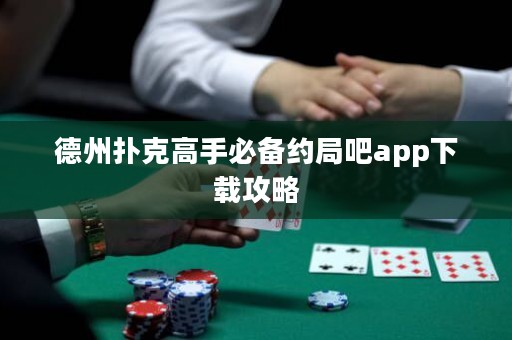 德州撲克高手必備約局吧app下載攻略