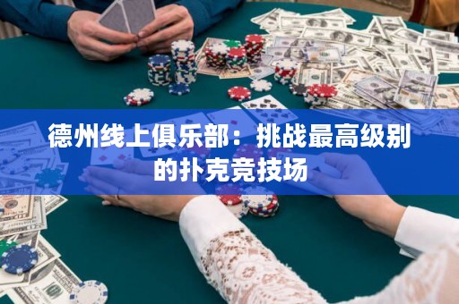 德州線上俱樂部：挑戰(zhàn)最高級別的撲克競技場