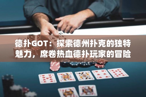 德?lián)銰OT：探索德州撲克的獨特魅力，席卷熱血德?lián)渫婕业拿半U之旅！