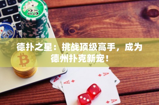 德?lián)渲牵禾魬?zhàn)頂級高手，成為德州撲克新寵！