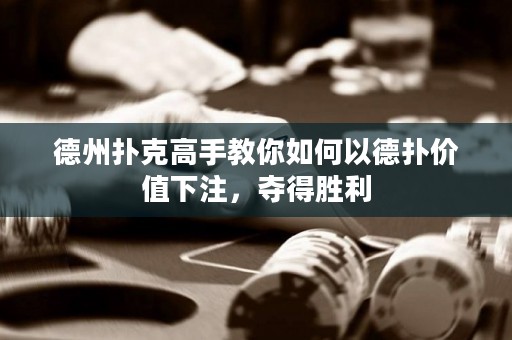 德州撲克高手教你如何以德撲價值下注，奪得勝利