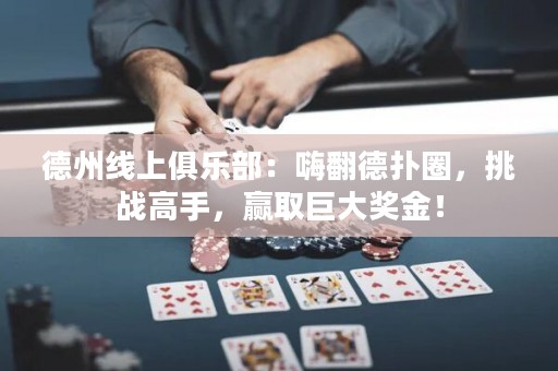 德州線上俱樂部：嗨翻德撲圈，挑戰(zhàn)高手，贏取巨大獎金！