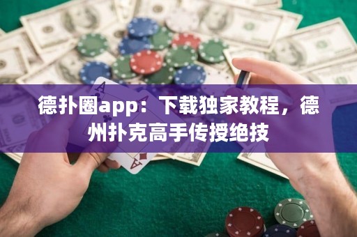 德撲圈app：下載獨家教程，德州撲克高手傳授絕技