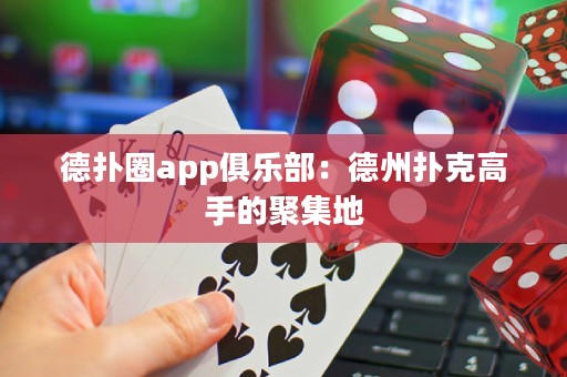 德撲圈app俱樂部：德州撲克高手的聚集地