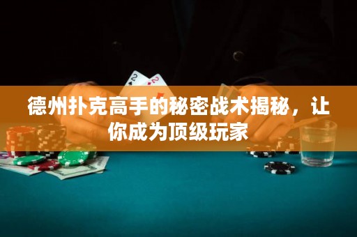 德州撲克高手的秘密戰(zhàn)術揭秘，讓你成為頂級玩家