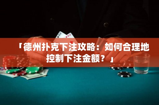 「德州撲克下注攻略：如何合理地控制下注金額？」