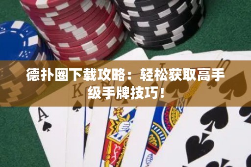 德?lián)淙ο螺d攻略：輕松獲取高手級(jí)手牌技巧！
