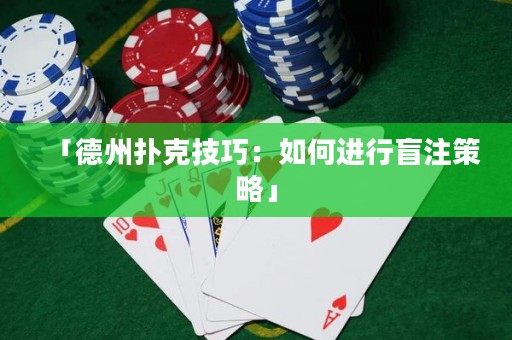 「德州撲克技巧：如何進行盲注策略」