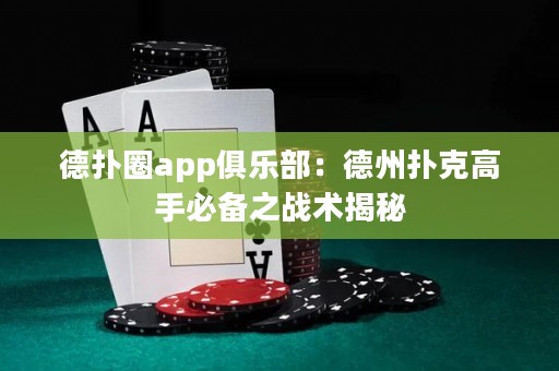 德?lián)淙pp俱樂部：德州撲克高手必備之戰(zhàn)術揭秘