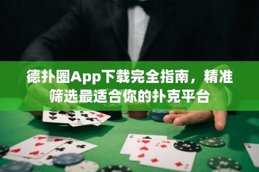 德?lián)淙pp下載完全指南，精準(zhǔn)篩選最適合你的撲克平臺