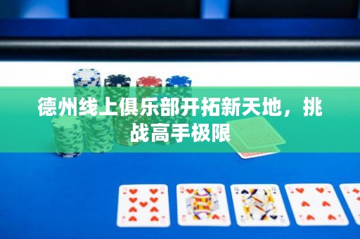 德州線上俱樂(lè)部開(kāi)拓新天地，挑戰(zhàn)高手極限