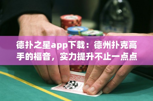 德?lián)渲莂pp下載：德州撲克高手的福音，實(shí)力提升不止一點(diǎn)點(diǎn)！
