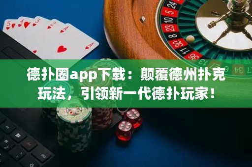 德?lián)淙pp下載：顛覆德州撲克玩法，引領(lǐng)新一代德?lián)渫婕遥? title=