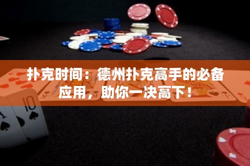 撲克時(shí)間：德州撲克高手的必備應(yīng)用，助你一決高下！