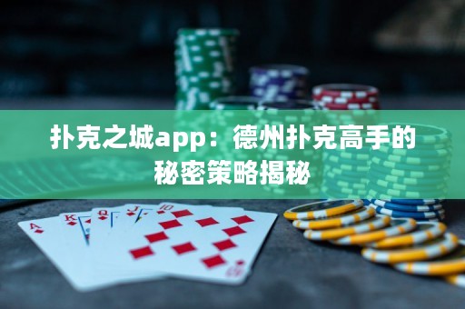 撲克之城app：德州撲克高手的秘密策略揭秘