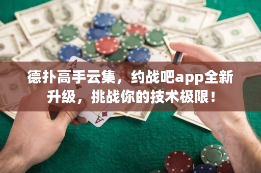 德?lián)涓呤衷萍?，約戰(zhàn)吧app全新升級，挑戰(zhàn)你的技術(shù)極限！