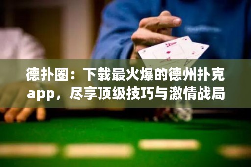 德?lián)淙Γ合螺d最火爆的德州撲克app，盡享頂級(jí)技巧與激情戰(zhàn)局！