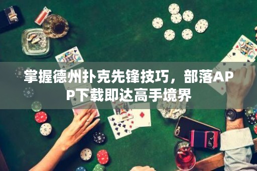 掌握德州撲克先鋒技巧，部落APP下載即達(dá)高手境界
