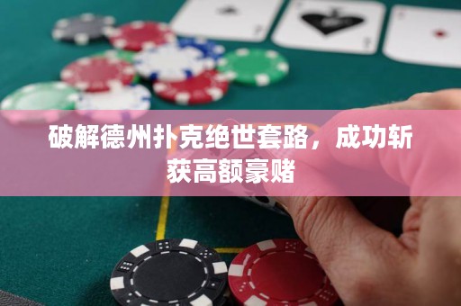 破解德州撲克絕世套路，成功斬獲高額豪賭
