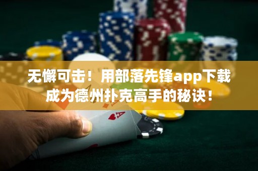 無懈可擊！用部落先鋒app下載成為德州撲克高手的秘訣！