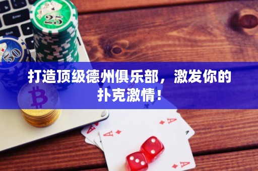 打造頂級德州俱樂部，激發(fā)你的撲克激情！