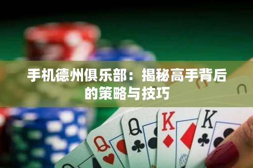 手機德州俱樂部：揭秘高手背后的策略與技巧