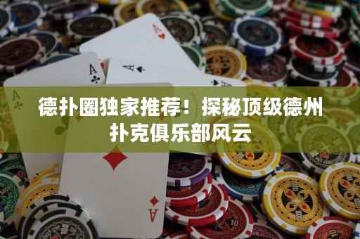 德?lián)淙Κ?dú)家推薦！探秘頂級(jí)德州撲克俱樂部風(fēng)云