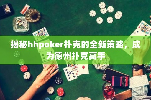揭秘hhpoker撲克的全新策略，成為德州撲克高手