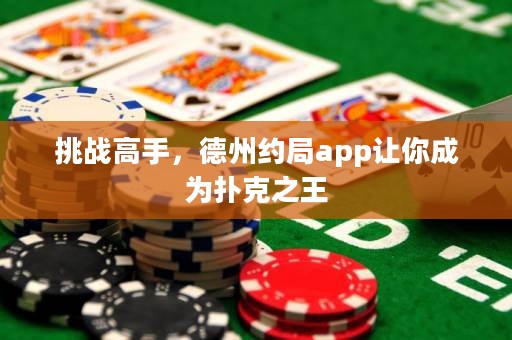 挑戰(zhàn)高手，德州約局app讓你成為撲克之王