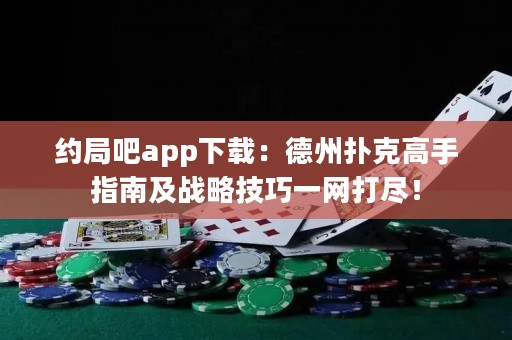 約局吧app下載：德州撲克高手指南及戰(zhàn)略技巧一網(wǎng)打盡！