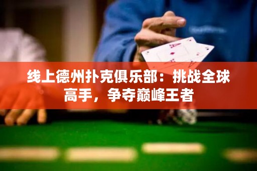 線上德州撲克俱樂部：挑戰(zhàn)全球高手，爭奪巔峰王者