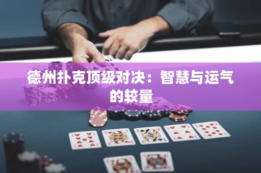 德州撲克頂級對決：智慧與運(yùn)氣的較量