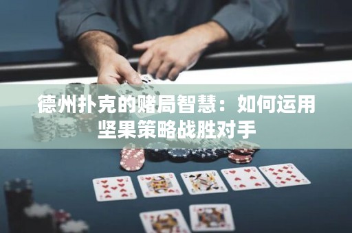 德州撲克的賭局智慧：如何運(yùn)用堅(jiān)果策略戰(zhàn)勝對(duì)手