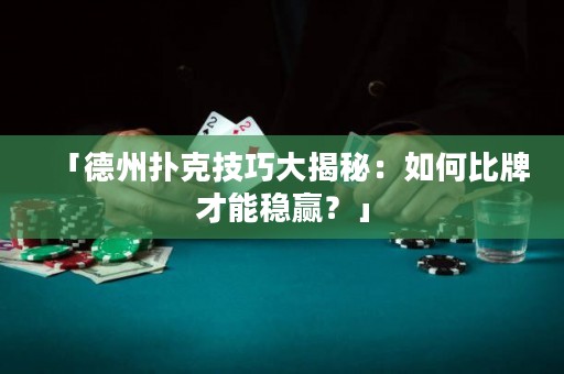 「德州撲克技巧大揭秘：如何比牌才能穩(wěn)贏？」