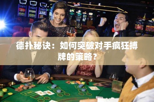 德?lián)涿卦E：如何突破對(duì)手瘋狂搏牌的策略？