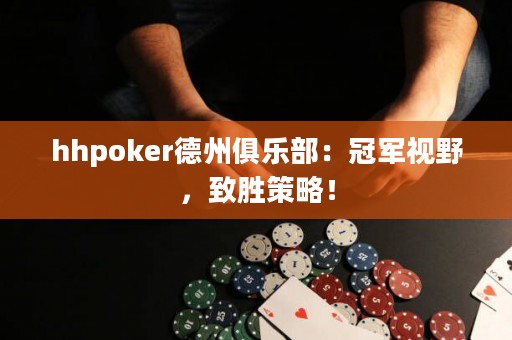 hhpoker德州俱樂部：冠軍視野，致勝策略！