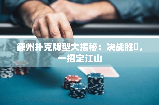 德州撲克牌型大揭秘：決戰(zhàn)勝敗，一招定江山