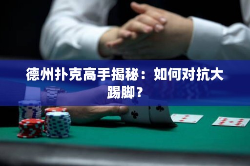 德州撲克高手揭秘：如何對抗大踢腳？
