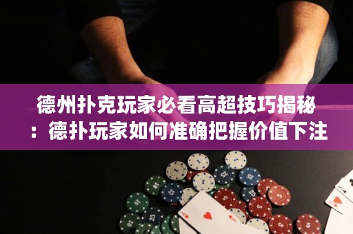 德州撲克玩家必看高超技巧揭秘：德?lián)渫婕胰绾螠?zhǔn)確把握價值下注