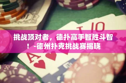 挑戰(zhàn)頂對者，德?lián)涓呤种莿俣分牵?德州撲克挑戰(zhàn)賽揭曉