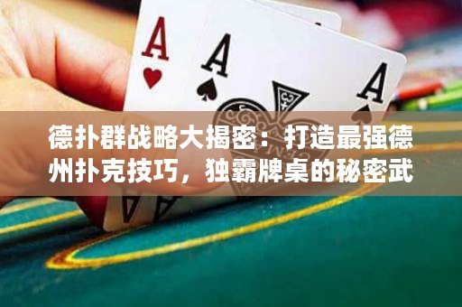 德?lián)淙簯?zhàn)略大揭密：打造最強(qiáng)德州撲克技巧，獨(dú)霸牌桌的秘密武器！