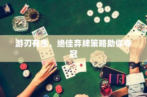 游刃有余，絕佳棄牌策略助你奪冠