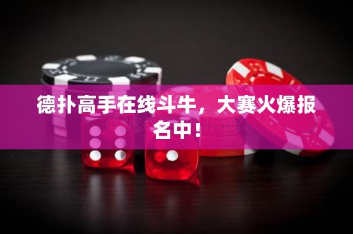 德?lián)涓呤衷诰€斗牛，大賽火爆報名中！