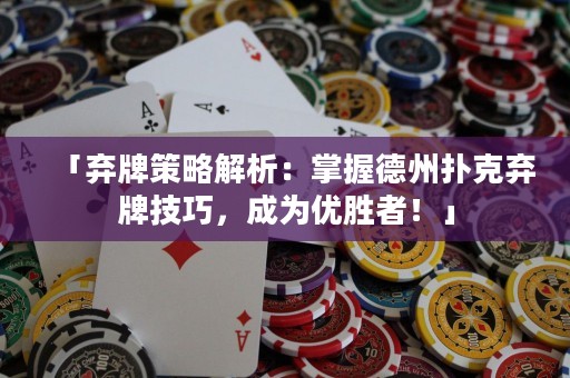 「棄牌策略解析：掌握德州撲克棄牌技巧，成為優(yōu)勝者！」